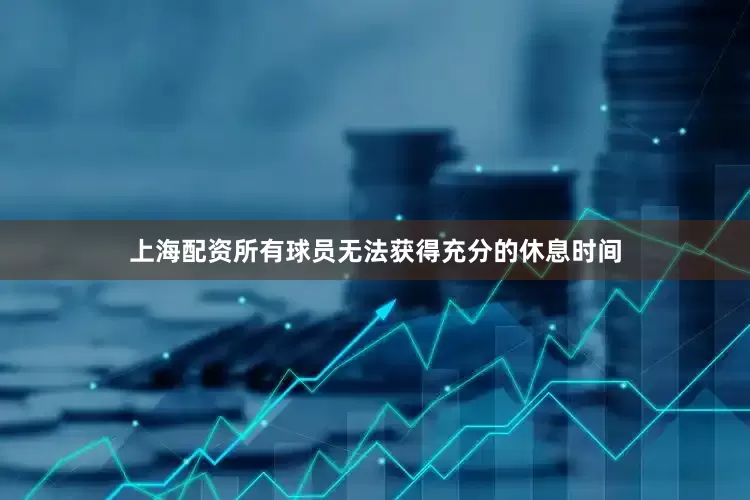 上海配资所有球员无法获得充分的休息时间