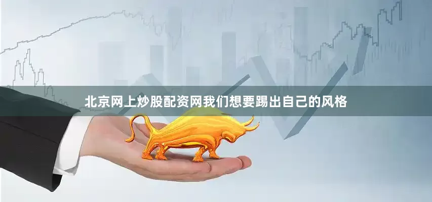 北京网上炒股配资网我们想要踢出自己的风格