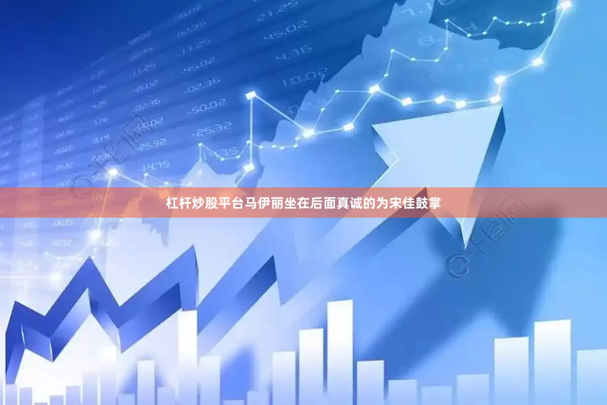 杠杆炒股平台马伊丽坐在后面真诚的为宋佳鼓掌