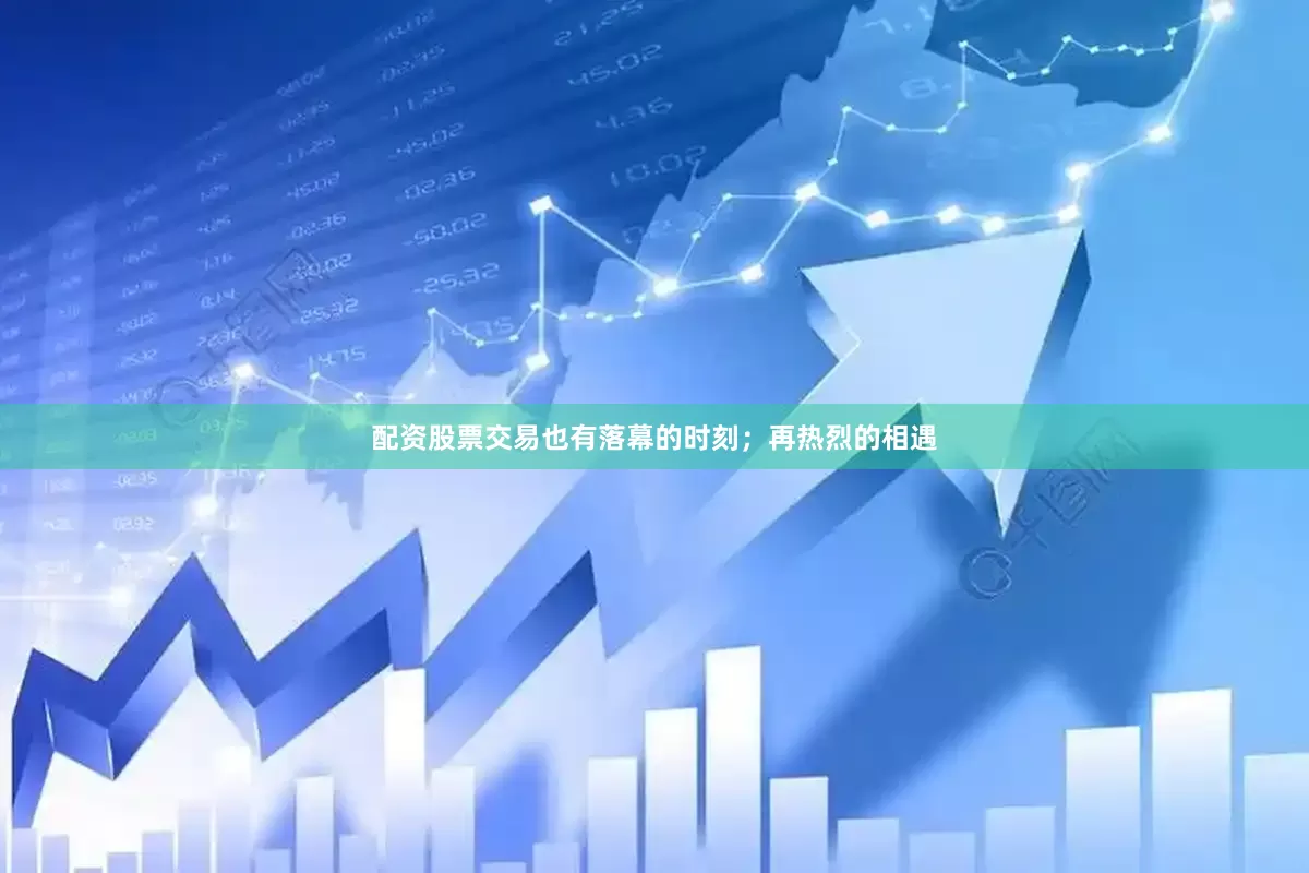 配资股票交易也有落幕的时刻；再热烈的相遇