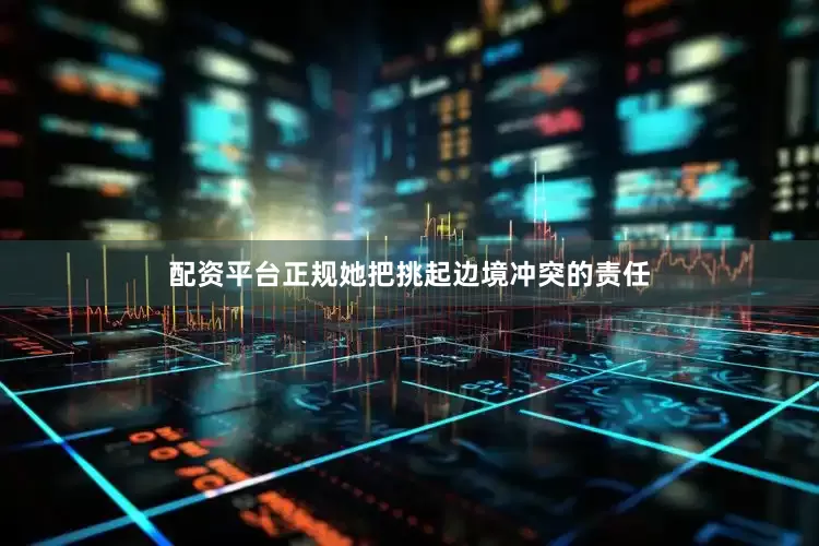 配资平台正规她把挑起边境冲突的责任