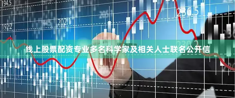 线上股票配资专业多名科学家及相关人士联名公开信