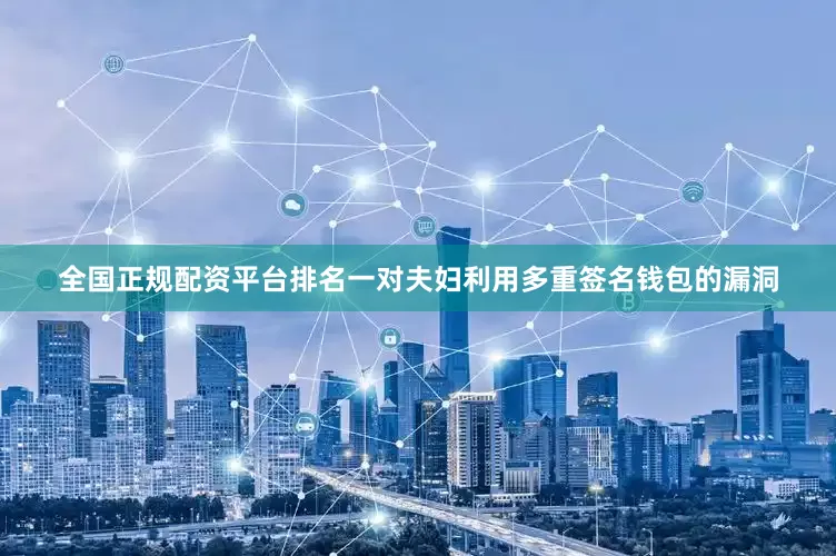 全国正规配资平台排名一对夫妇利用多重签名钱包的漏洞