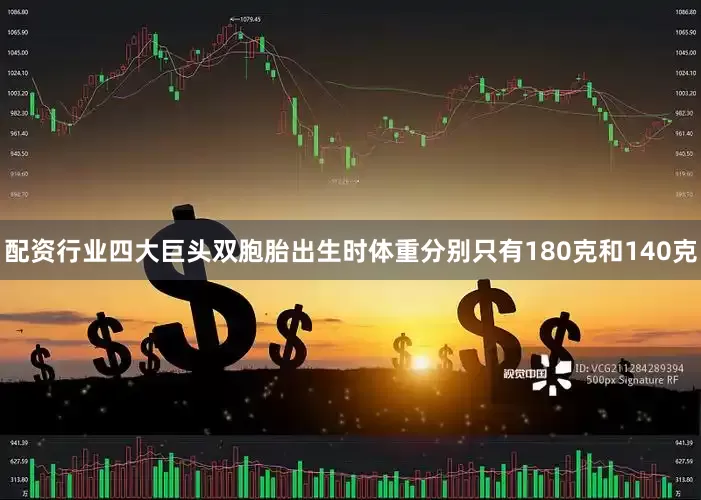 配资行业四大巨头双胞胎出生时体重分别只有180克和140克