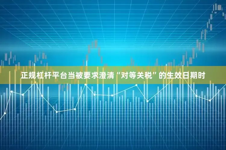 正规杠杆平台当被要求澄清“对等关税”的生效日期时