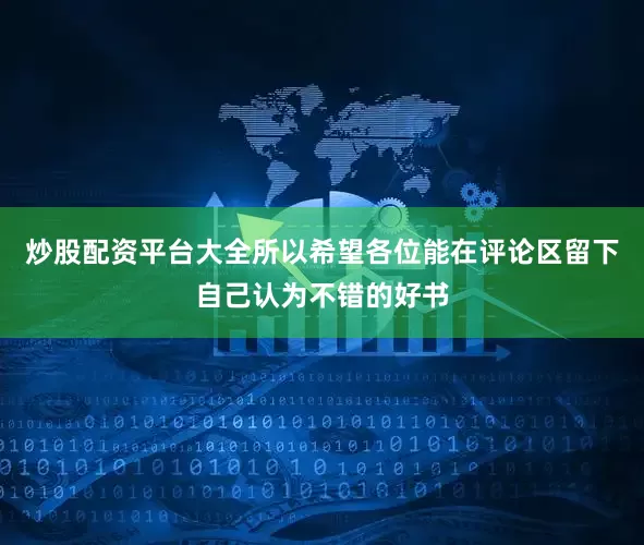 炒股配资平台大全所以希望各位能在评论区留下自己认为不错的好书