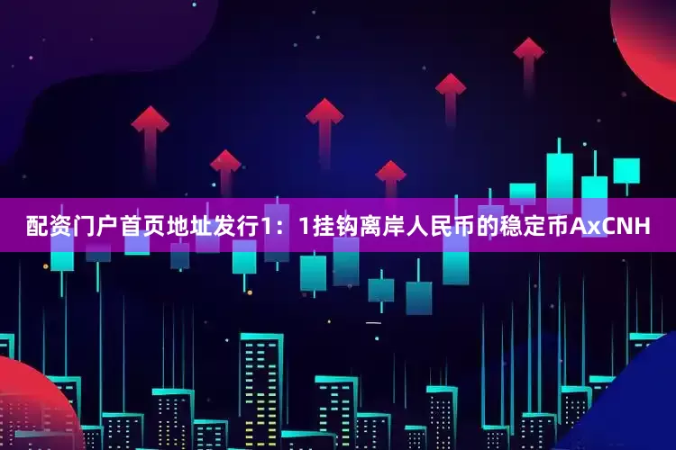 配资门户首页地址发行1：1挂钩离岸人民币的稳定币AxCNH
