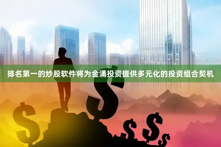 排名第一的炒股软件将为金涌投资提供多元化的投资组合契机
