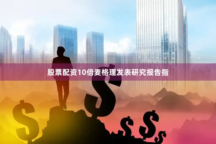 股票配资10倍　　麦格理发表研究报告指
