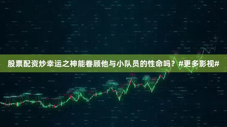 股票配资炒幸运之神能眷顾他与小队员的性命吗？#更多影视#