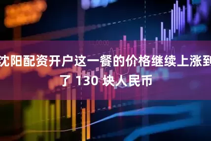 沈阳配资开户这一餐的价格继续上涨到了 130 块人民币