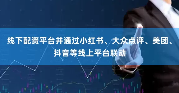 线下配资平台并通过小红书、大众点评、美团、抖音等线上平台联动