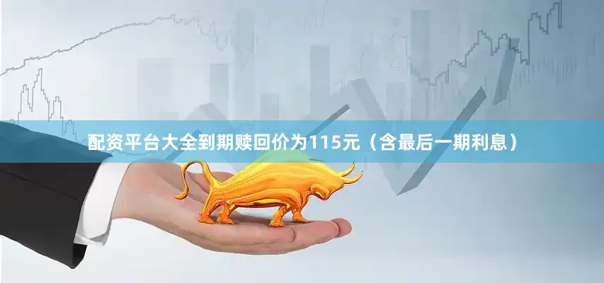 配资平台大全到期赎回价为115元（含最后一期利息）