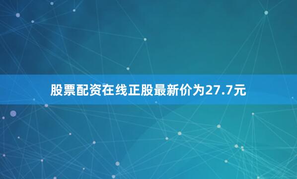 股票配资在线正股最新价为27.7元