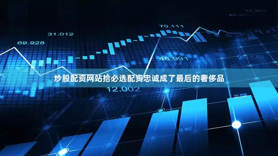 炒股配资网站拾必选配资忠诚成了最后的奢侈品