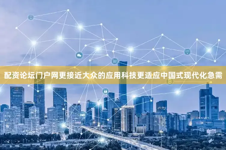 配资论坛门户网更接近大众的应用科技更适应中国式现代化急需