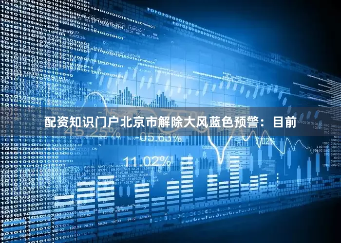 配资知识门户北京市解除大风蓝色预警：目前