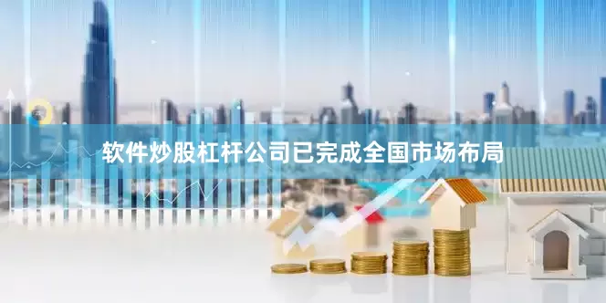 软件炒股杠杆公司已完成全国市场布局