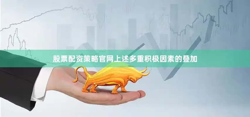 股票配资策略官网上述多重积极因素的叠加