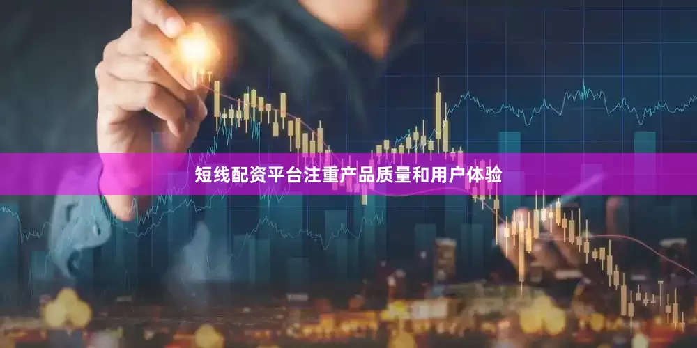 短线配资平台注重产品质量和用户体验
