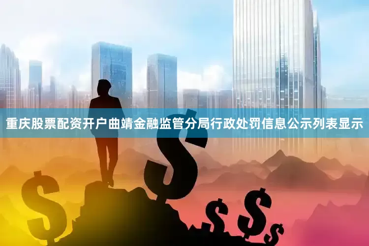 重庆股票配资开户曲靖金融监管分局行政处罚信息公示列表显示