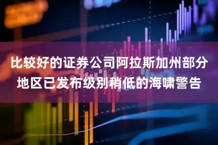 比较好的证券公司阿拉斯加州部分地区已发布级别稍低的海啸警告