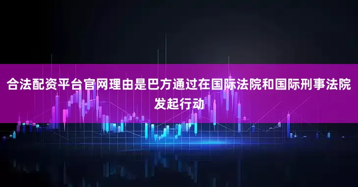 合法配资平台官网理由是巴方通过在国际法院和国际刑事法院发起行动