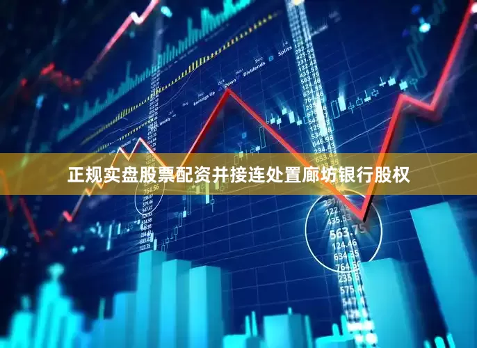 正规实盘股票配资并接连处置廊坊银行股权