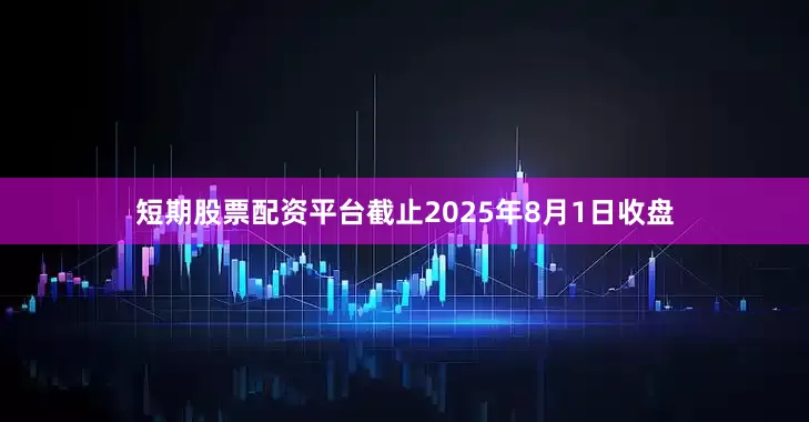 短期股票配资平台截止2025年8月1日收盘