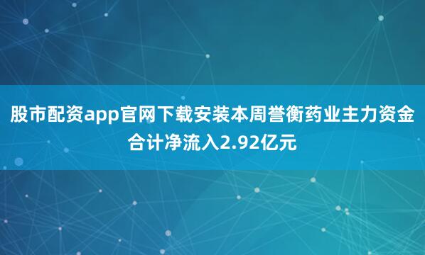 股市配资app官网下载安装本周誉衡药业主力资金合计净流入2.92亿元