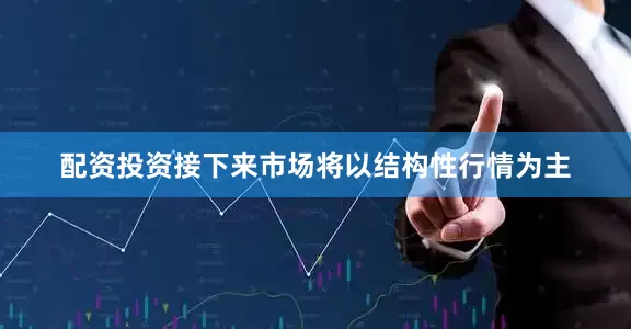 配资投资接下来市场将以结构性行情为主