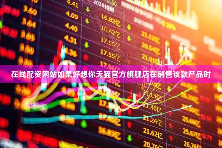 在线配资网站如果好想你天猫官方旗舰店在销售该款产品时