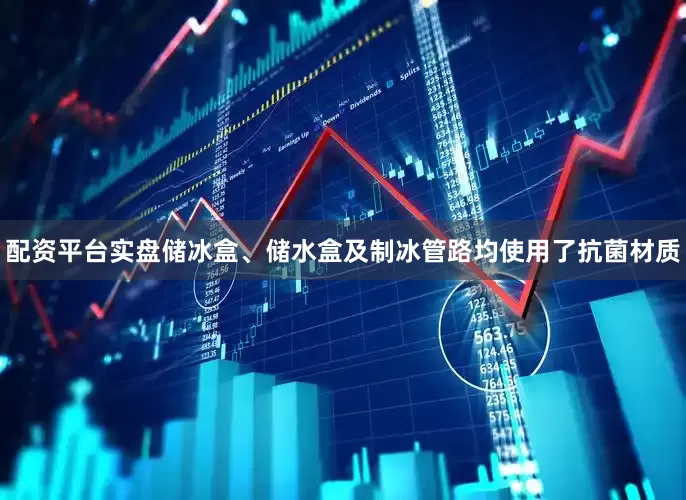 配资平台实盘储冰盒、储水盒及制冰管路均使用了抗菌材质