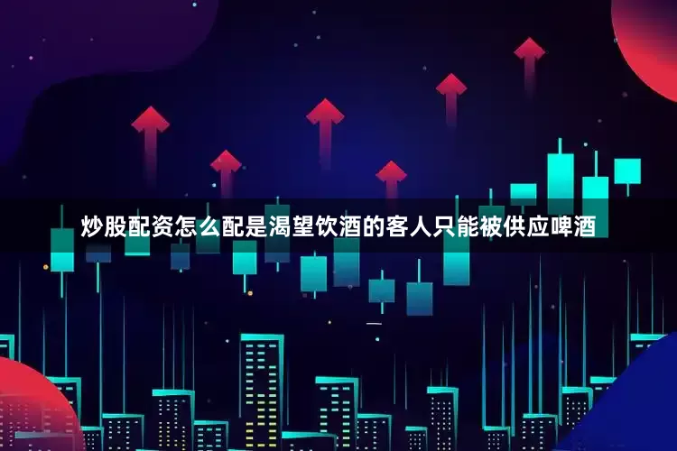 炒股配资怎么配是渴望饮酒的客人只能被供应啤酒