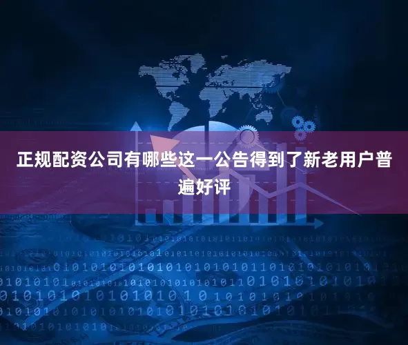 正规配资公司有哪些这一公告得到了新老用户普遍好评
