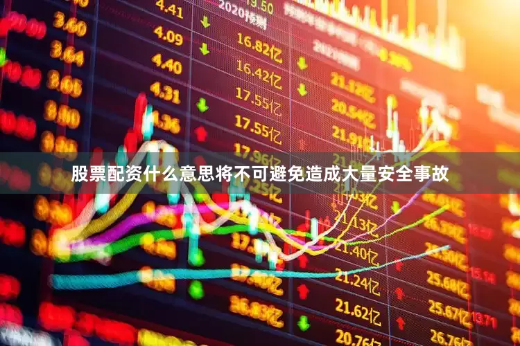 股票配资什么意思将不可避免造成大量安全事故