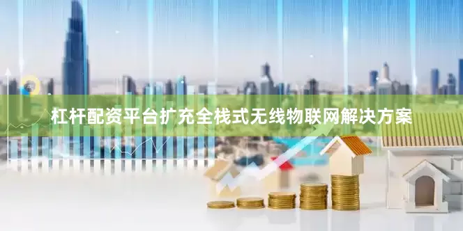 杠杆配资平台扩充全栈式无线物联网解决方案