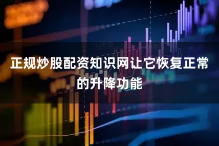 正规炒股配资知识网让它恢复正常的升降功能