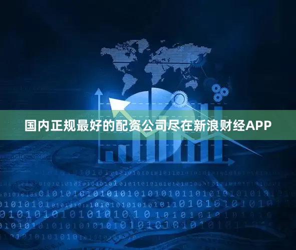 国内正规最好的配资公司尽在新浪财经APP