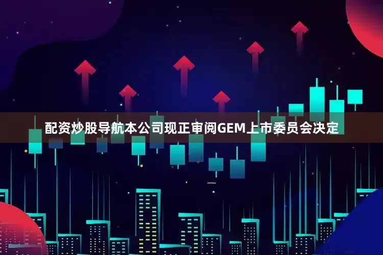 配资炒股导航　　本公司现正审阅GEM上市委员会决定