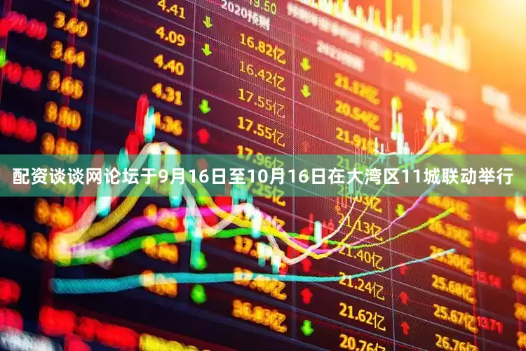 配资谈谈网论坛于9月16日至10月16日在大湾区11城联动举行