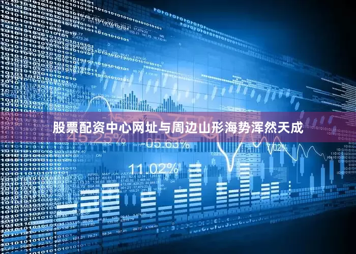 股票配资中心网址与周边山形海势浑然天成