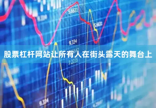 股票杠杆网站让所有人在街头露天的舞台上