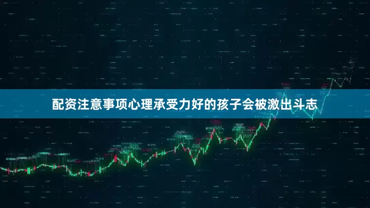 配资注意事项心理承受力好的孩子会被激出斗志