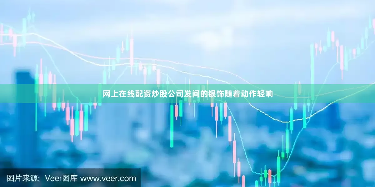 网上在线配资炒股公司发间的银饰随着动作轻响