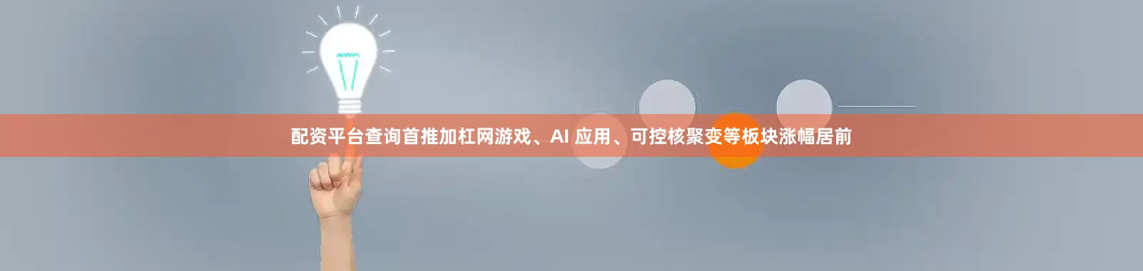 配资平台查询首推加杠网游戏、AI 应用、可控核聚变等板块涨幅居前
