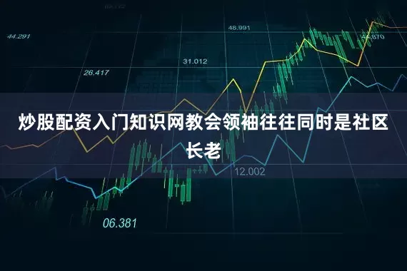 炒股配资入门知识网教会领袖往往同时是社区长老