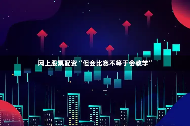 网上股票配资“但会比赛不等于会教学”