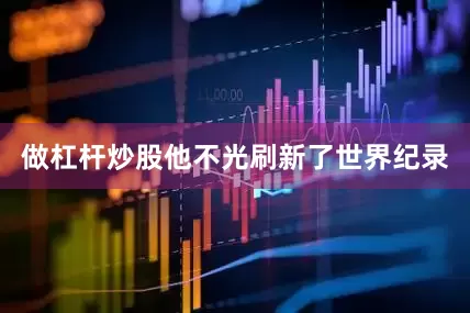 做杠杆炒股他不光刷新了世界纪录
