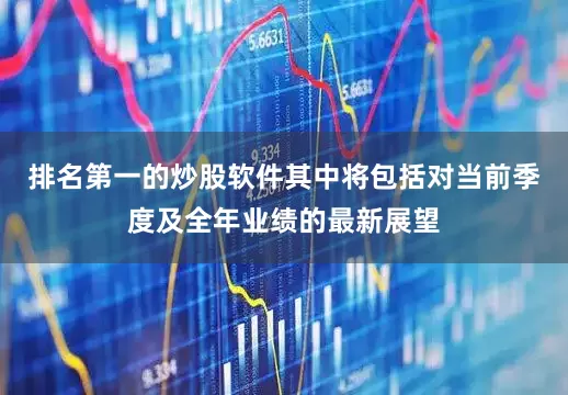 排名第一的炒股软件其中将包括对当前季度及全年业绩的最新展望